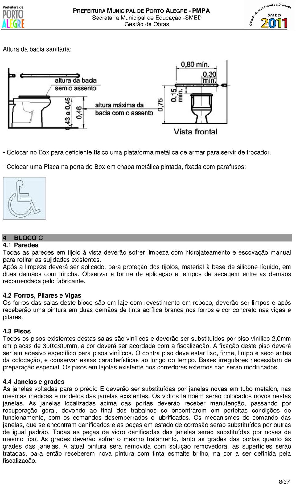 1 Paredes Todas as paredes em tijolo à vista deverão sofrer limpeza com hidrojateamento e escovação manual para retirar as sujidades existentes.