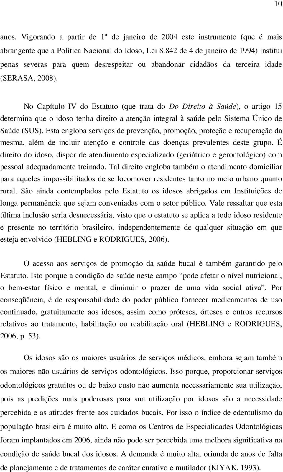 No Capítulo IV do Estatuto (que trata do Do Direito à Saúde), o artigo 15 determina que o idoso tenha direito a atenção integral à saúde pelo Sistema Único de Saúde (SUS).