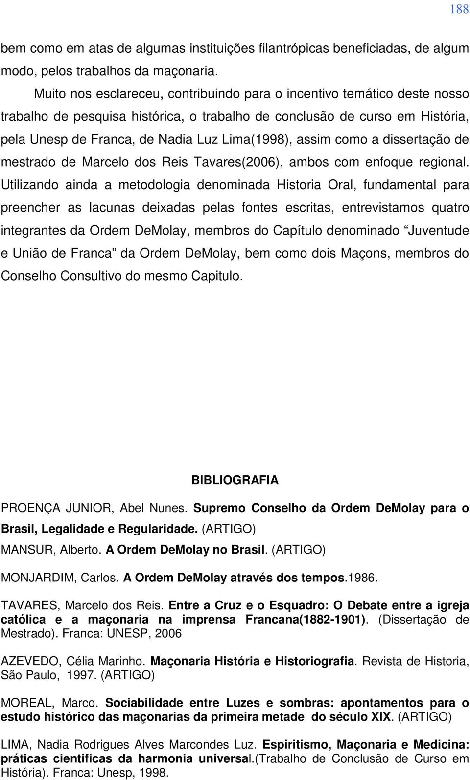 assim como a dissertação de mestrado de Marcelo dos Reis Tavares(2006), ambos com enfoque regional.