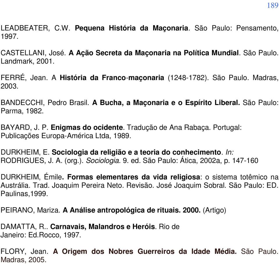 Tradução de Ana Rabaça. Portugal: Publicações Europa-América Ltda, 1989. DURKHEIM, E. Sociologia da religião e a teoria do conhecimento. In: RODRIGUES, J. A. (org.). Sociologia. 9. ed.