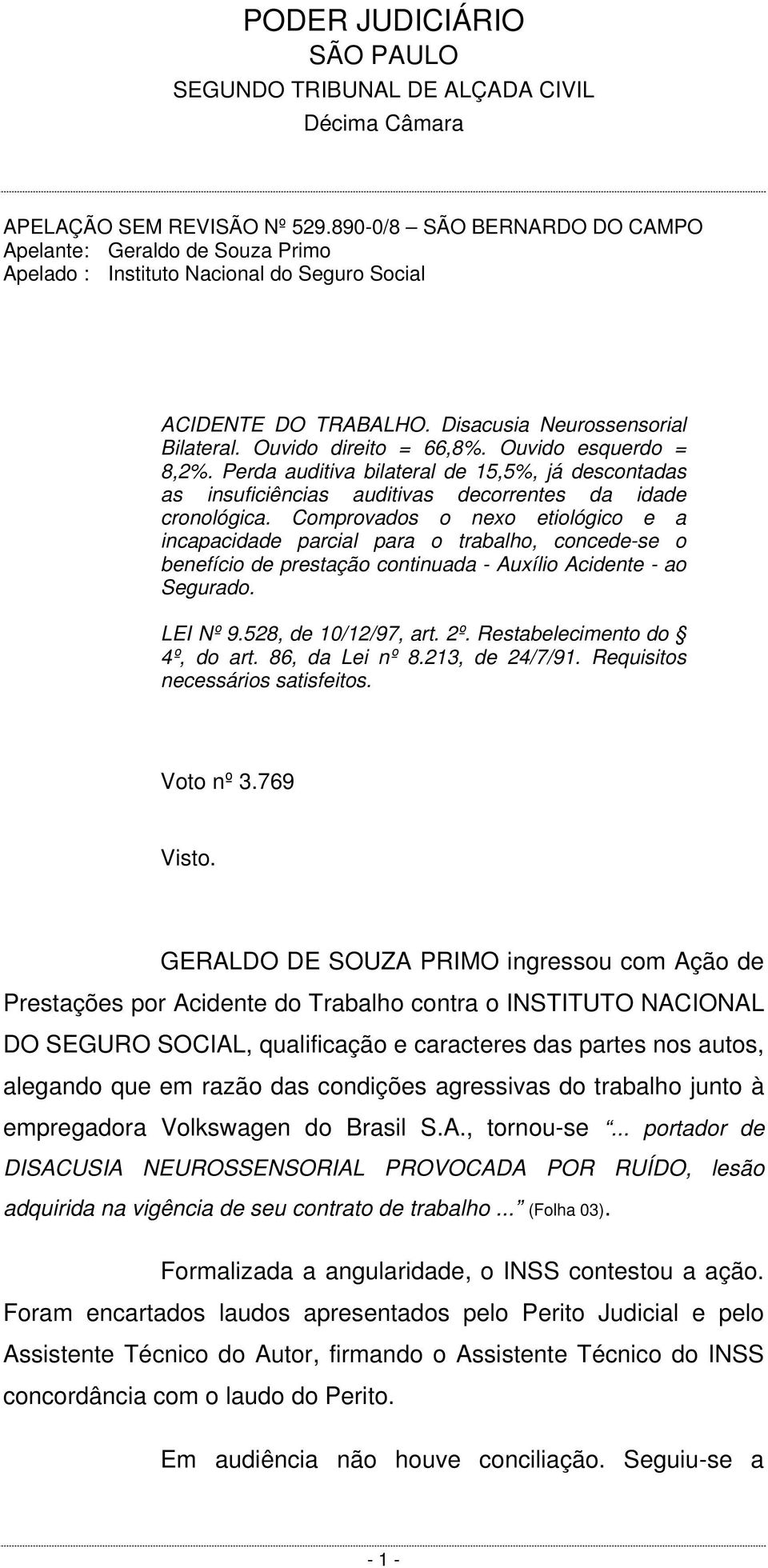 Comprovados o nexo etiológico e a incapacidade parcial para o trabalho, concede-se o benefício de prestação continuada - Auxílio Acidente - ao Segurado. LEI Nº 9.528, de 10/12/97, art. 2º.