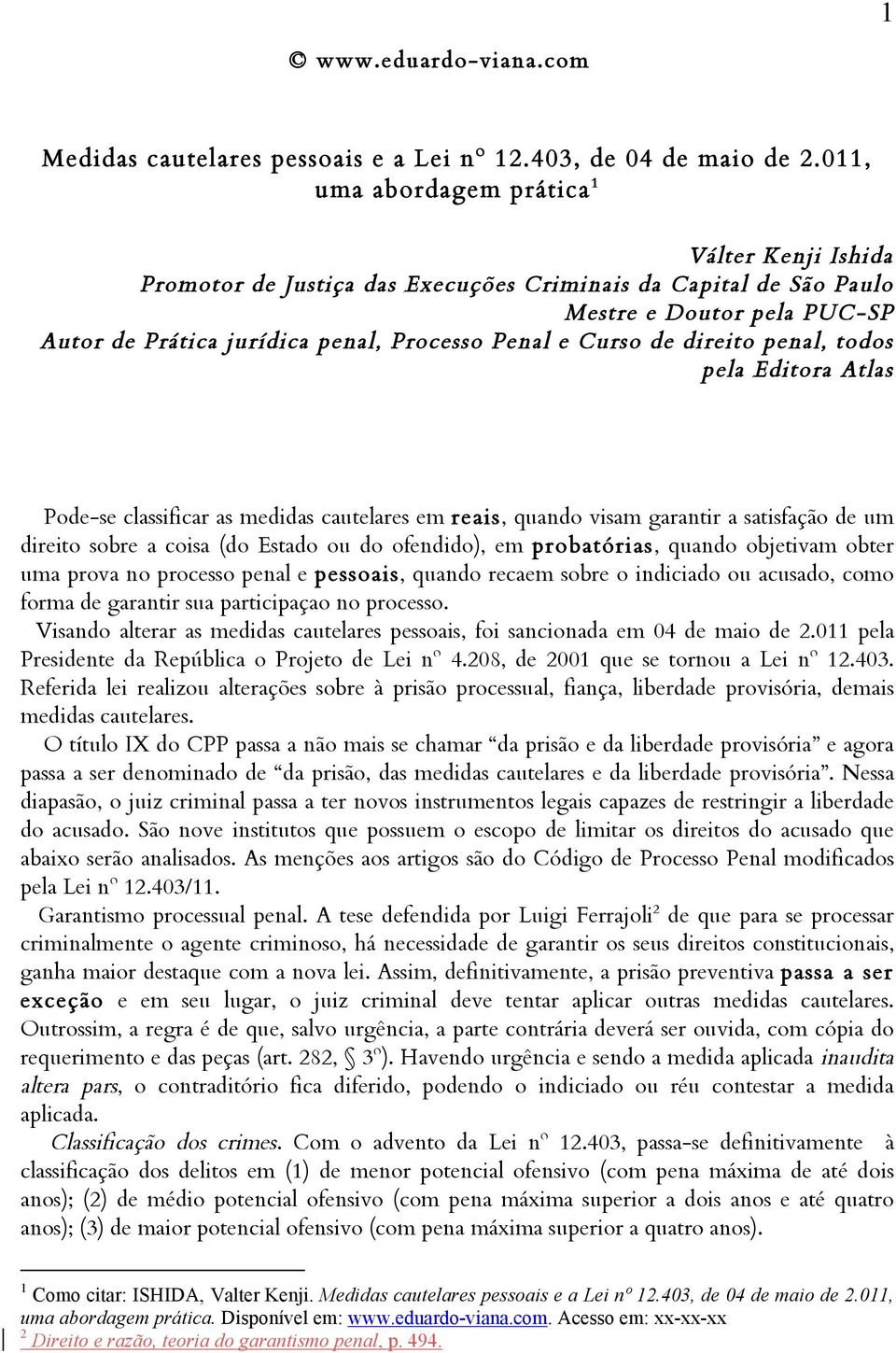 Curso de direito penal, todos pela Editora Atlas Pode-se classificar as medidas cautelares em reais, quando visam garantir a satisfação de um direito sobre a coisa (do Estado ou do ofendido), em