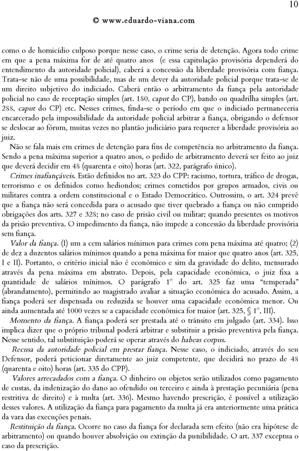 Trata-se não de uma possibilidade, mas de um dever da autoridade policial porque trata-se de um direito subjetivo do indiciado.