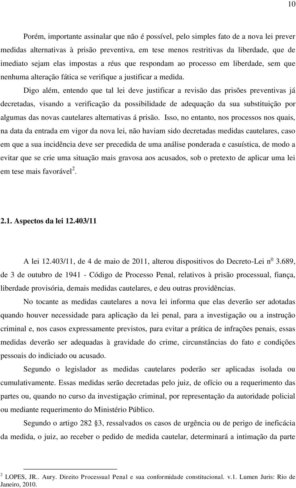 Digo além, entendo que tal lei deve justificar a revisão das prisões preventivas já decretadas, visando a verificação da possibilidade de adequação da sua substituição por algumas das novas