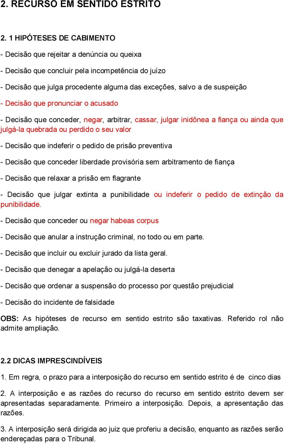 Decisão que pronunciar o acusado - Decisão que conceder, negar, arbitrar, cassar, julgar inidônea a fiança ou ainda que julgá-la quebrada ou perdido o seu valor - Decisão que indeferir o pedido de