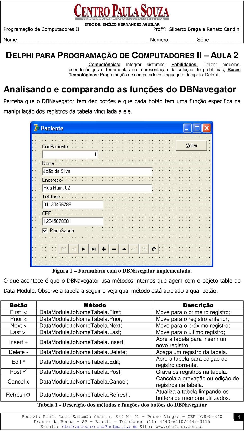 Analisando e comparando as funções do DBNavegator Perceba que o DBNavegator tem dez botões e que cada botão tem uma função específica na manipulação dos registros da tabela vinculada a ele.