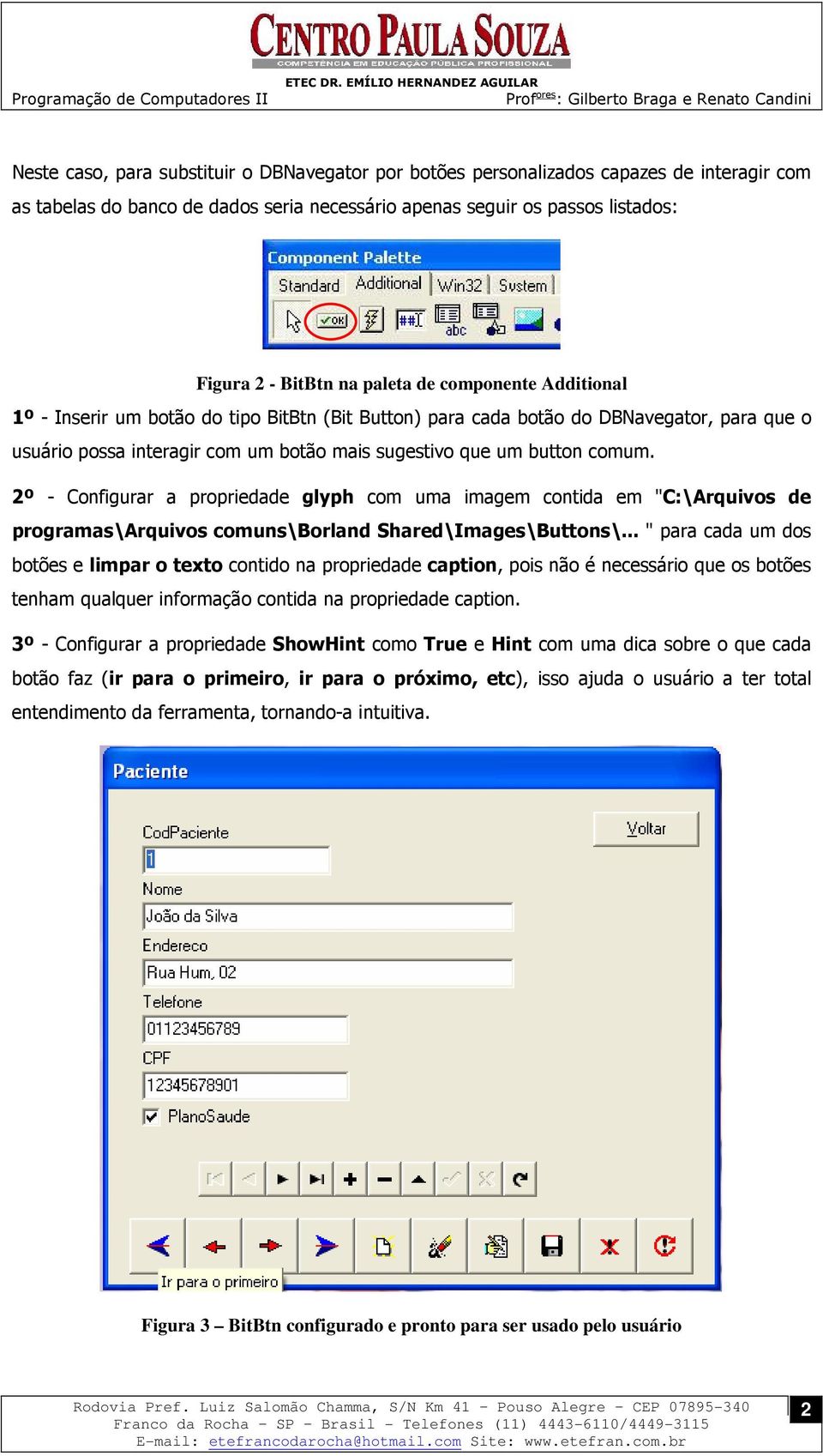 2º - Configurar a propriedade glyph com uma imagem contida em "C:\Arquivos de programas\arquivos comuns\borland Shared\Images\Buttons\.