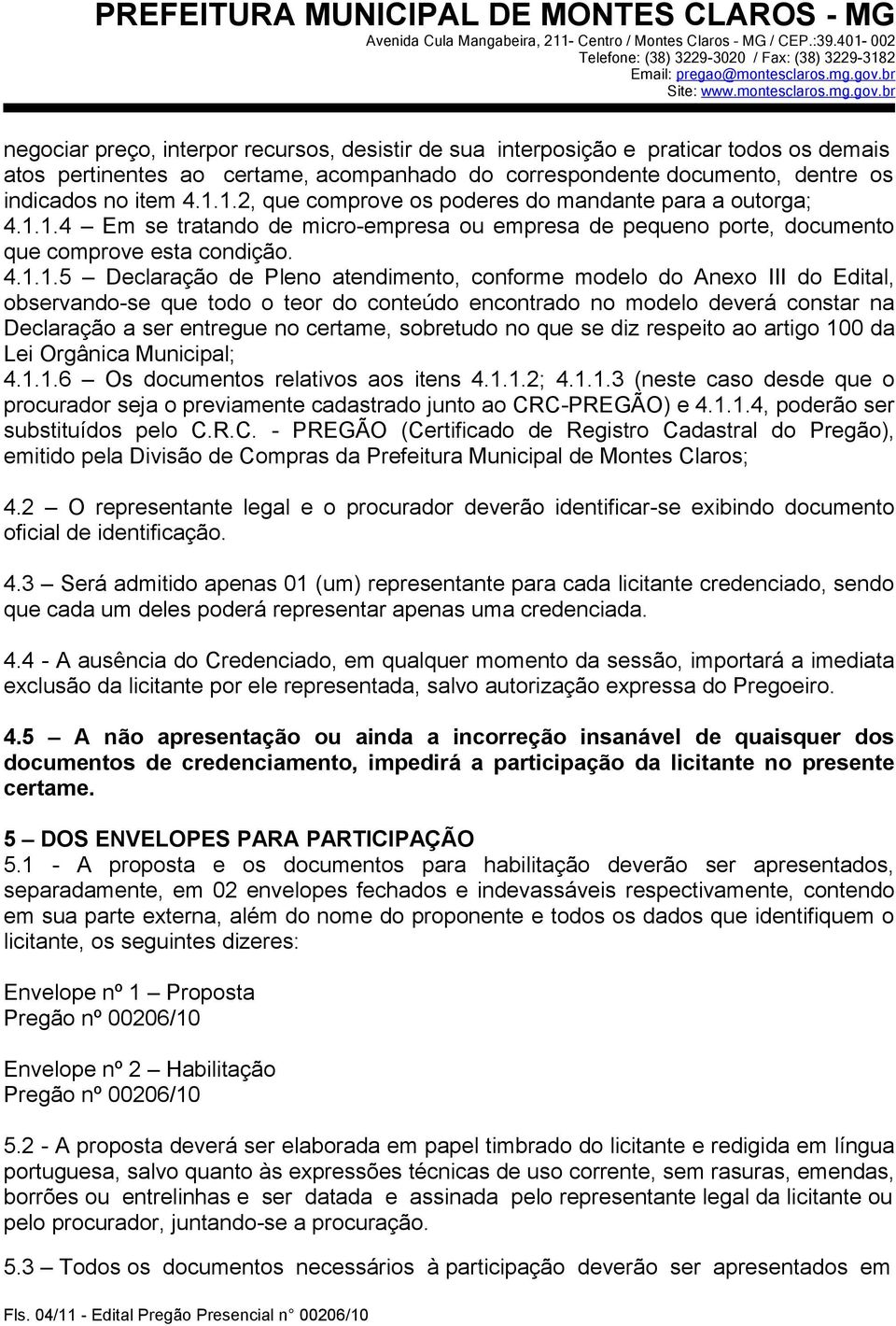 atendimento, conforme modelo do Anexo III do Edital, observando-se que todo o teor do conteúdo encontrado no modelo deverá constar na Declaração a ser entregue no certame, sobretudo no que se diz