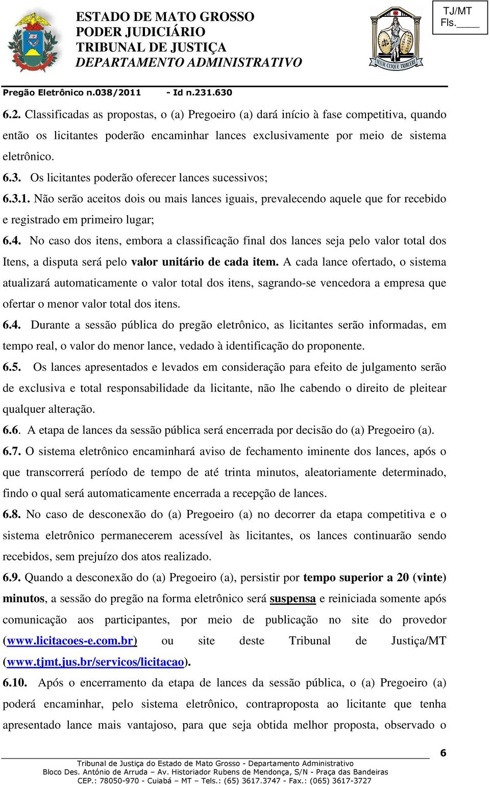 No caso dos itens, embora a classificação final dos lances seja pelo valor total dos Itens, a disputa será pelo valor unitário de cada item.