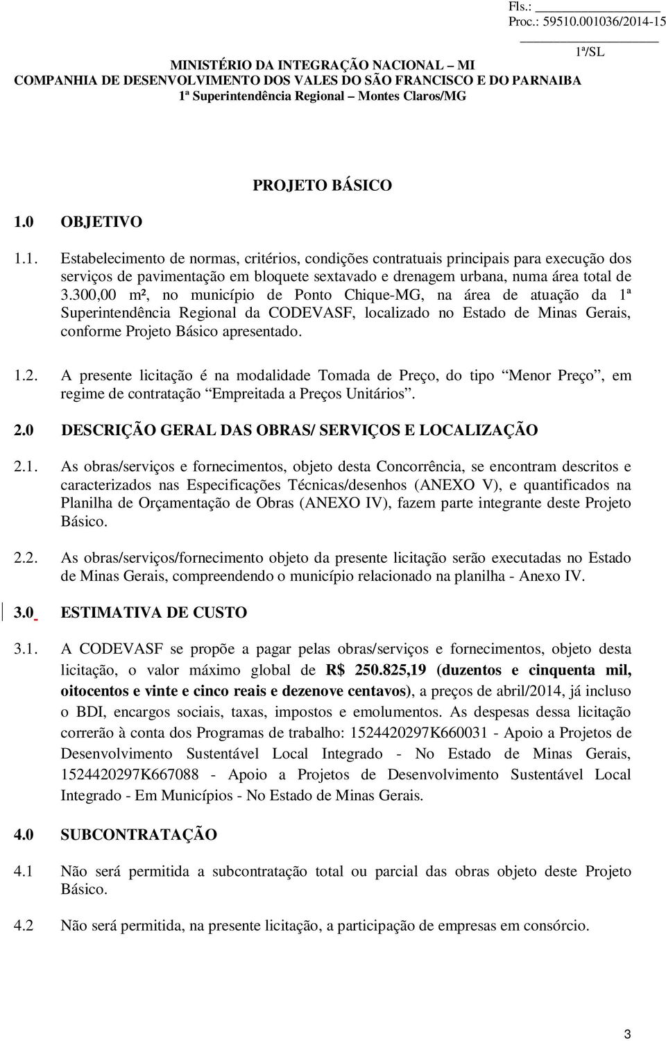 A presente licitação é na modalidade Tomada de Preço, do tipo Menor Preço, em regime de contratação Empreitada a Preços Unitários. 2.0 DESCRIÇÃO GERAL DAS OBRAS/ SERVIÇOS E LOCALIZAÇÃO 2.1.