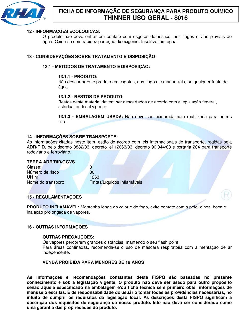 13.1.2 - RESTOS DE PRODUTO: Restos deste material devem ser descartados de acordo com a legislação federal, estadual ou local vigente. 13.1.3 - EMBALAGEM USADA: Não deve ser incinerada nem reutilizada para outros fins.