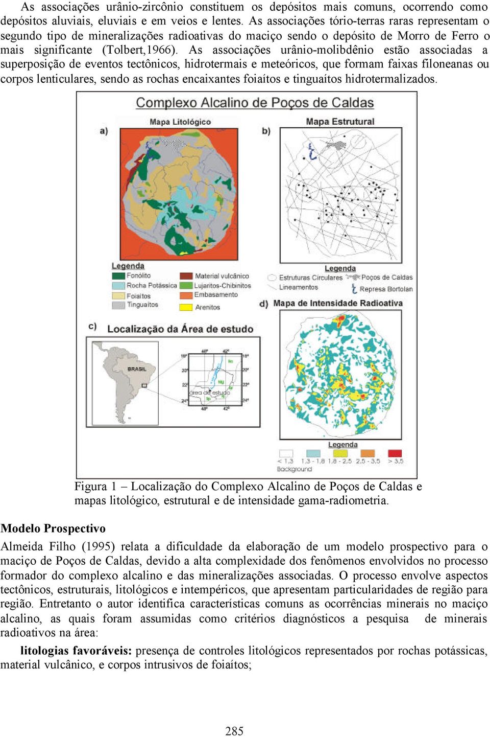 As associações urânio-molibdênio estão associadas a superposição de eventos tectônicos, hidrotermais e meteóricos, que formam faixas filoneanas ou corpos lenticulares, sendo as rochas encaixantes