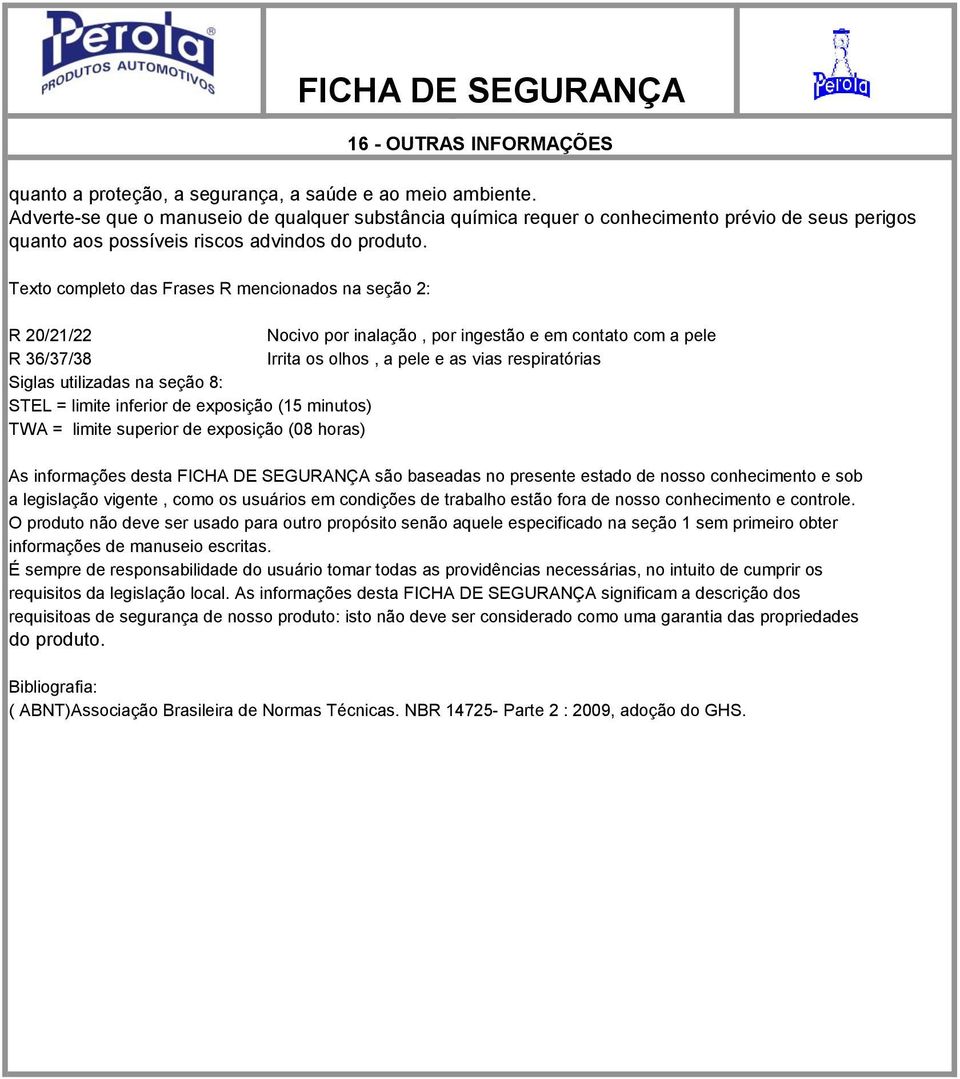 Texto completo das Frases R mencionados na seção 2: 16 - OUTRAS INFORMAÇÕES R 20/21/22 Nocivo por inalação, por ingestão e em contato com a pele R 36/37/38 Irrita os olhos, a pele e as vias