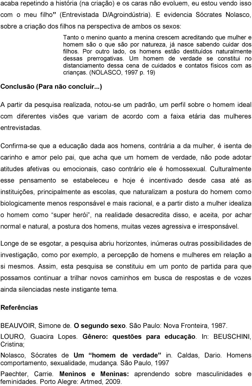 ..) Tanto o menino quanto a menina crescem acreditando que mulher e homem são o que são por natureza, já nasce sabendo cuidar dos filhos.