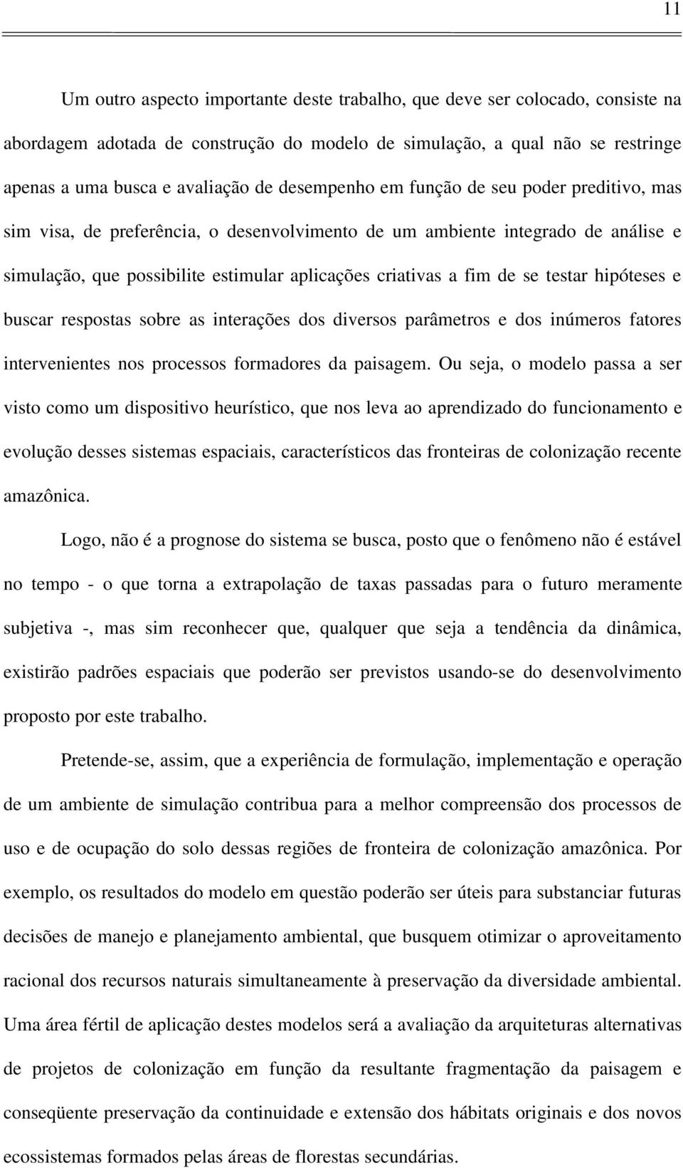 se testar hipóteses e buscar respostas sobre as interações dos diversos parâmetros e dos inúmeros fatores intervenientes nos processos formadores da paisagem.