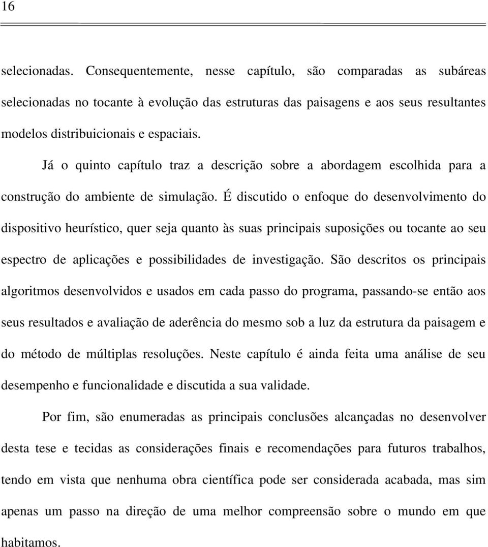 Já o quinto capítulo traz a descrição sobre a abordagem escolhida para a construção do ambiente de simulação.