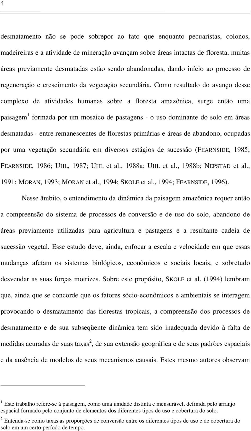 Como resultado do avanço desse complexo de atividades humanas sobre a floresta amazônica, surge então uma paisagem 1 formada por um mosaico de pastagens - o uso dominante do solo em áreas desmatadas