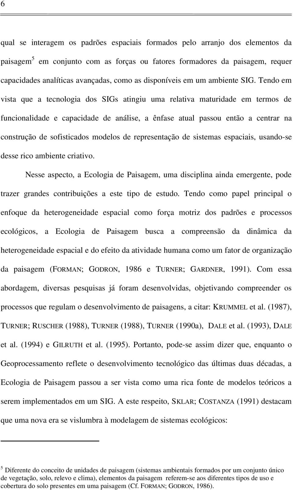 Tendo em vista que a tecnologia dos SIGs atingiu uma relativa maturidade em termos de funcionalidade e capacidade de análise, a ênfase atual passou então a centrar na construção de sofisticados