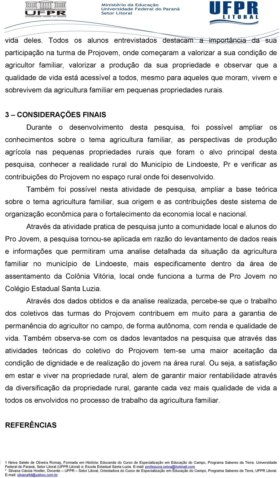 propriedade e observar que a qualidade de vida está acessível a todos, mesmo para aqueles que moram, vivem e sobrevivem da agricultura familiar em pequenas propriedades rurais.