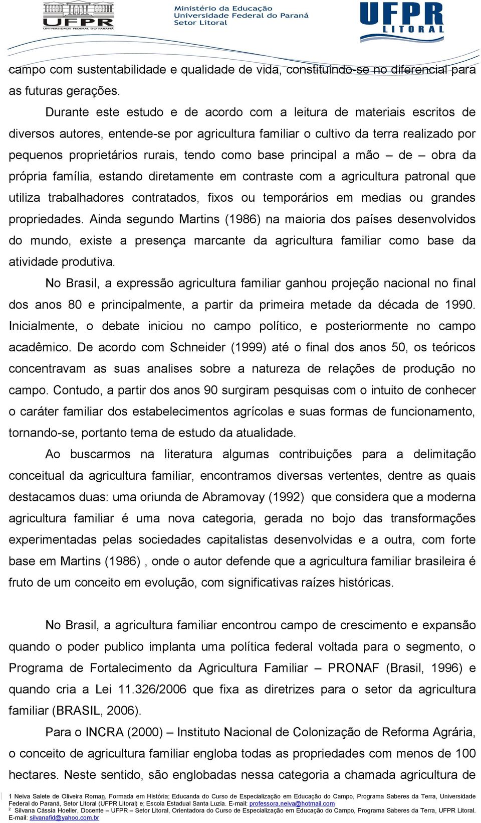 base principal a mão de obra da própria família, estando diretamente em contraste com a agricultura patronal que utiliza trabalhadores contratados, fixos ou temporários em medias ou grandes