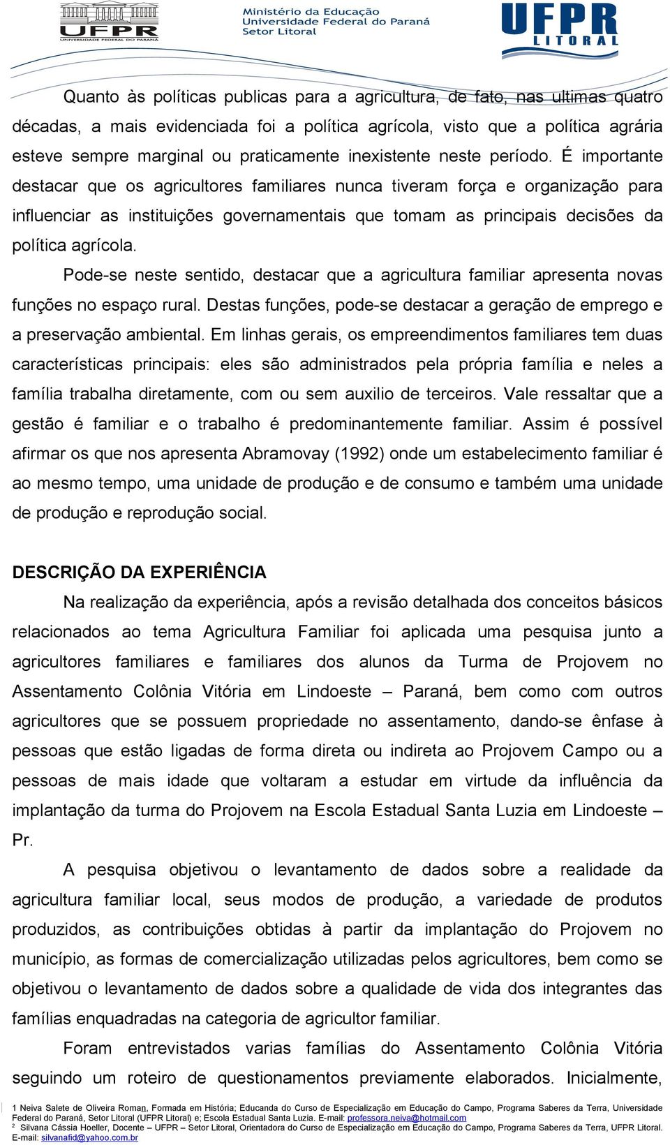 É importante destacar que os agricultores familiares nunca tiveram força e organização para influenciar as instituições governamentais que tomam as principais decisões da política agrícola.