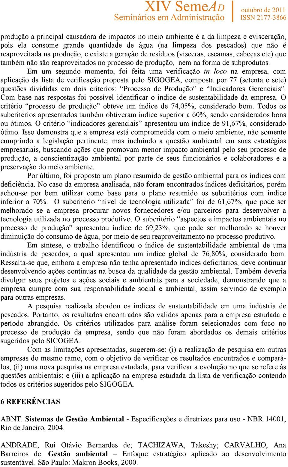 Em um segundo momento, foi feita uma verificação in loco na empresa, com aplicação da lista de verificação proposta pelo SIGOGEA, composta por 77 (setenta e sete) questões divididas em dois