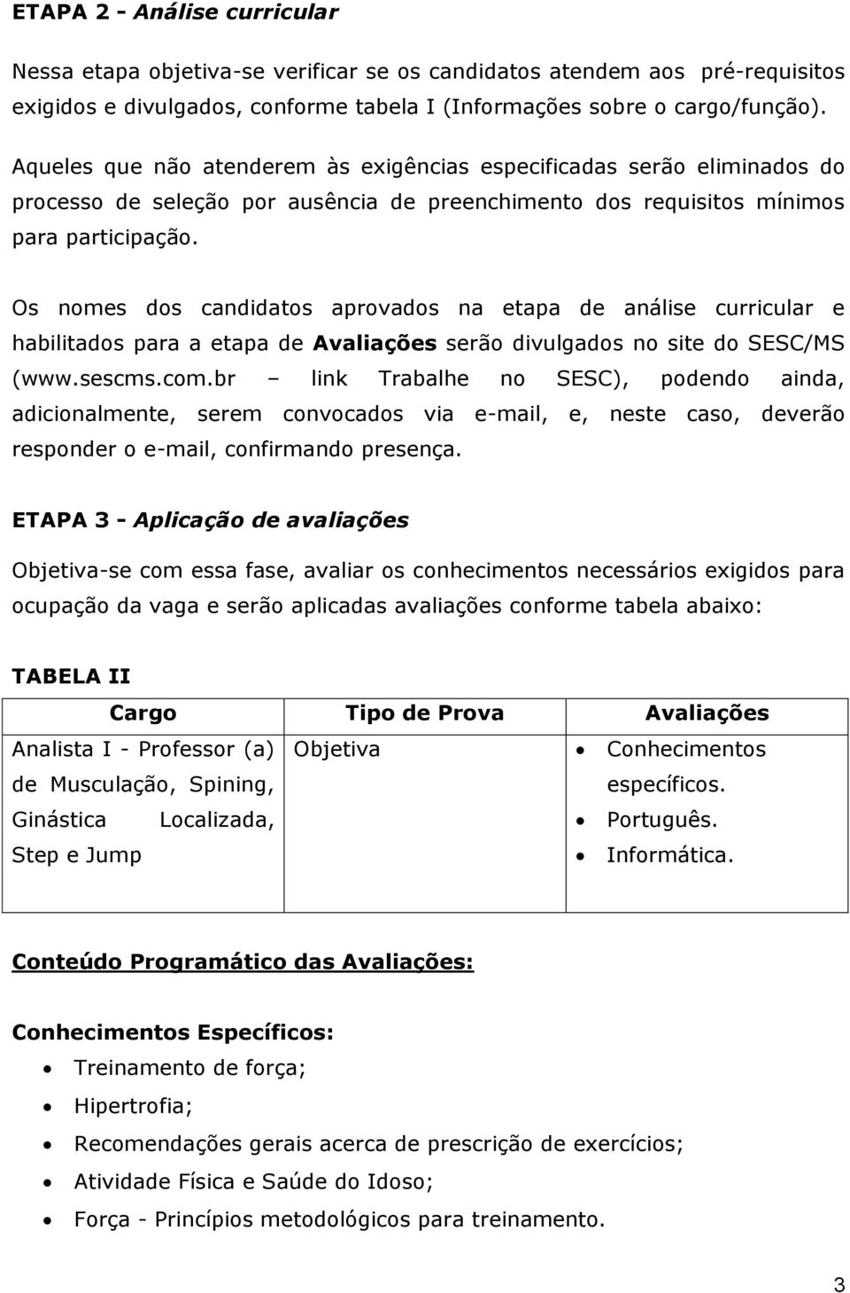 Os nomes dos candidatos aprovados na etapa de análise curricular e habilitados para a etapa de Avaliações serão divulgados no site do SESC/MS (www.sescms.com.