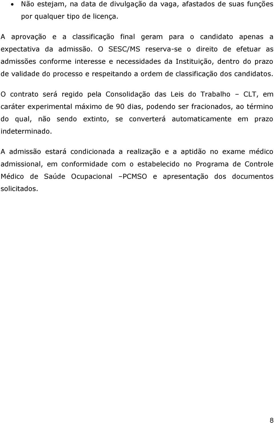 O contrato será regido pela Consolidação das Leis do Trabalho CLT, em caráter experimental máximo de 90 dias, podendo ser fracionados, ao término do qual, não sendo extinto, se converterá