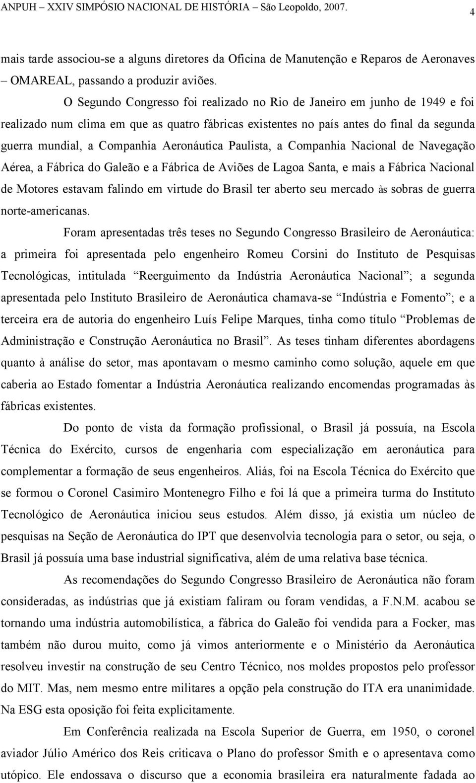 Aeronáutica Paulista, a Companhia Nacional de Navegação Aérea, a Fábrica do Galeão e a Fábrica de Aviões de Lagoa Santa, e mais a Fábrica Nacional de Motores estavam falindo em virtude do Brasil ter