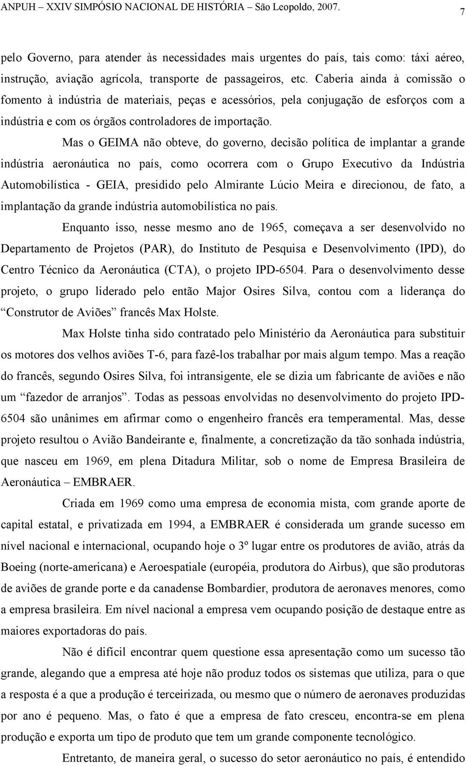 Mas o GEIMA não obteve, do governo, decisão política de implantar a grande indústria aeronáutica no país, como ocorrera com o Grupo Executivo da Indústria Automobilística - GEIA, presidido pelo