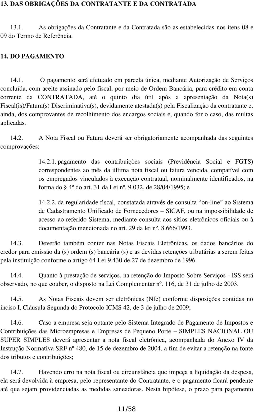 útil após a apresentação da Nota(s) Fiscal(is)/Fatura(s) Discriminativa(s), devidamente atestada(s) pela Fiscalização da contratante e, ainda, dos comprovantes de recolhimento dos encargos sociais e,