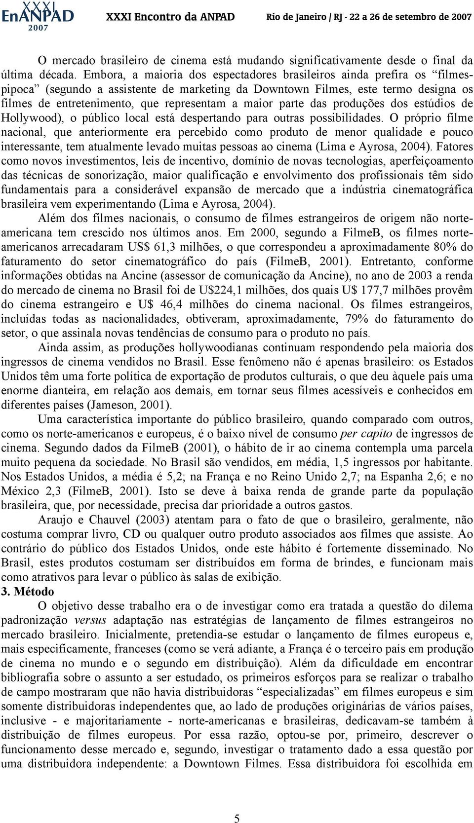 maior parte das produções dos estúdios de Hollywood), o público local está despertando para outras possibilidades.