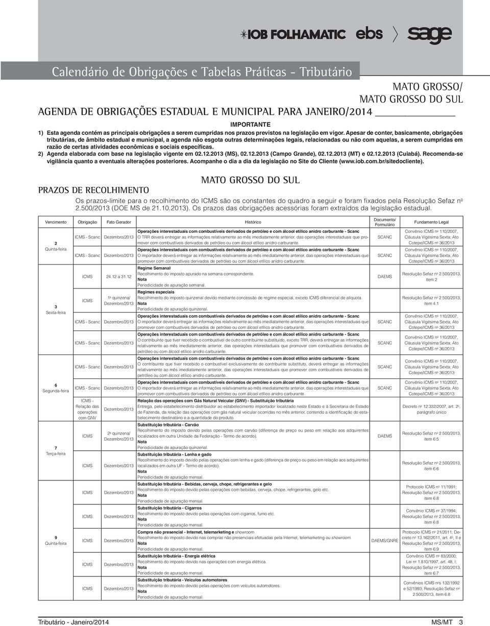 Apesar de conter, basicamente, obrigações tributárias, de âmbito estadual e municipal, a agenda não esgota outras determinações legais, relacionadas ou não com aquelas, a serem cumpridas em razão de