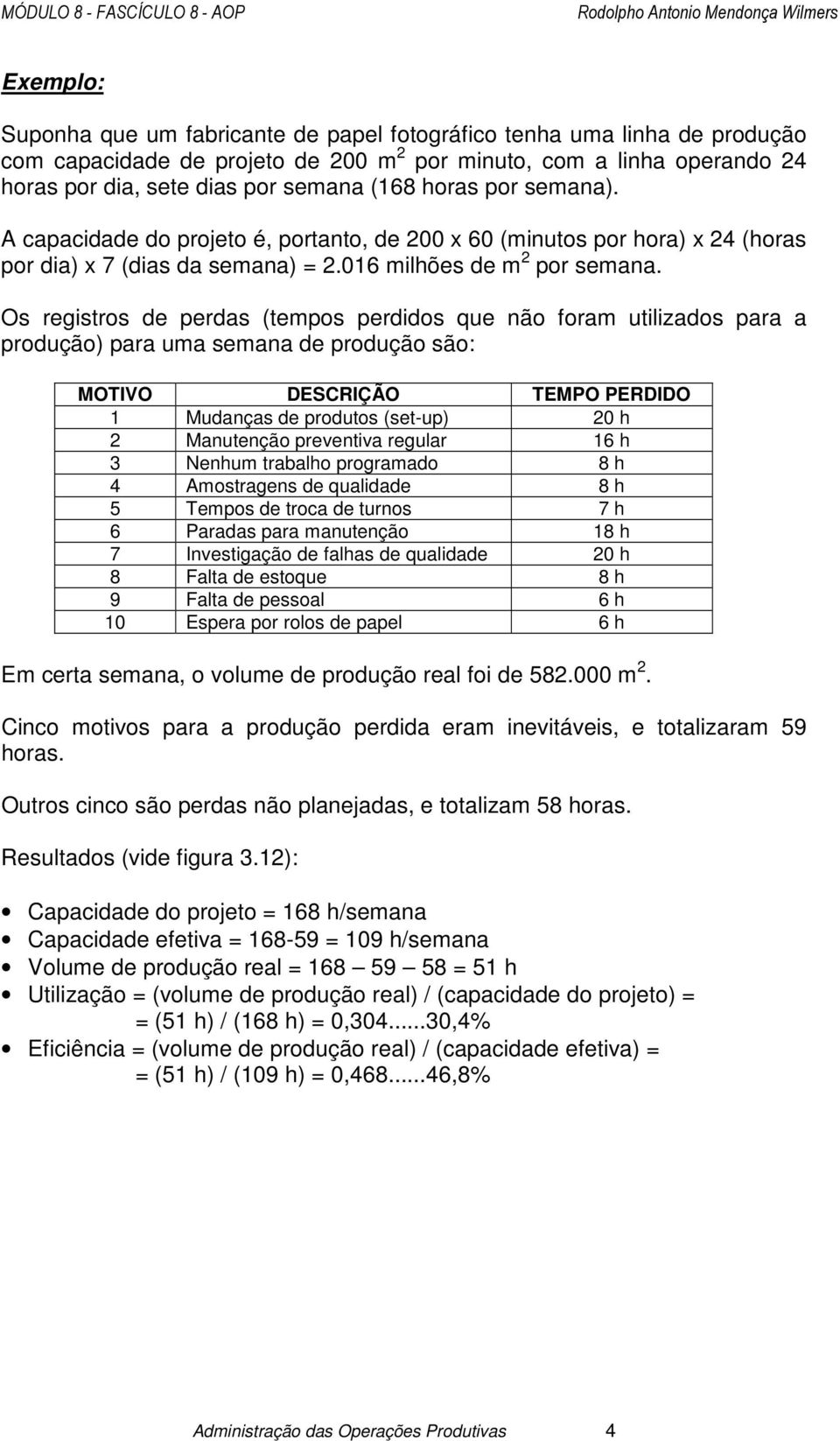 Os registros de perdas (tempos perdidos que não foram utilizados para a produção) para uma semana de produção são: MOTIVO DESCRIÇÃO TEMPO PERDIDO 1 Mudanças de produtos (set-up) 20 h 2 Manutenção