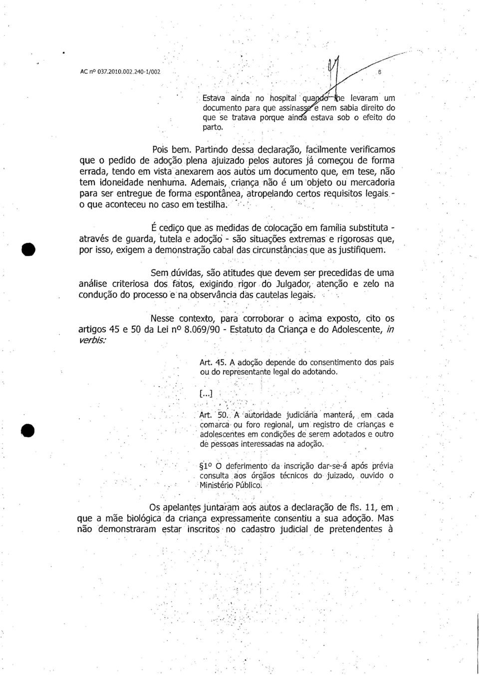 idoneidade nenhuma. Ademais, criança não é um 'objeto ou mercadoria para ser entregue de forma espontânea, atropelando certos requisitos legais - o que aconteceu no caso em testilha.