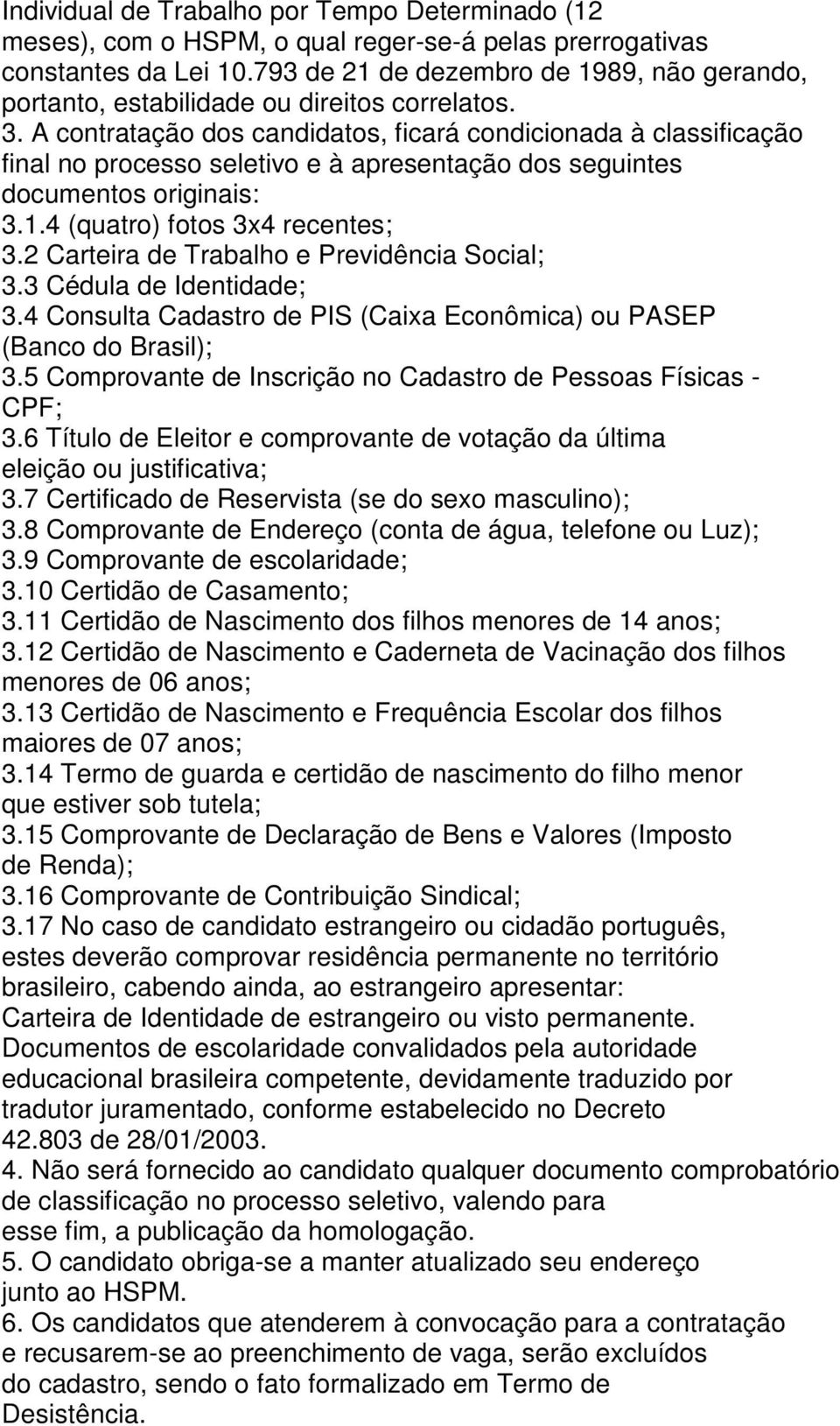 A contratação dos candidatos, ficará condicionada à classificação final no processo seletivo e à apresentação dos seguintes documentos originais: 3.1.4 (quatro) fotos 3x4 recentes; 3.