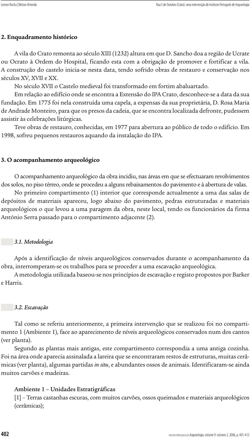 A construção do castelo inicia-se nesta data, tendo sofrido obras de restauro e conservação nos séculos XV, XVII e XX. No século XVII o Castelo medieval foi transformado em fortim abaluartado.