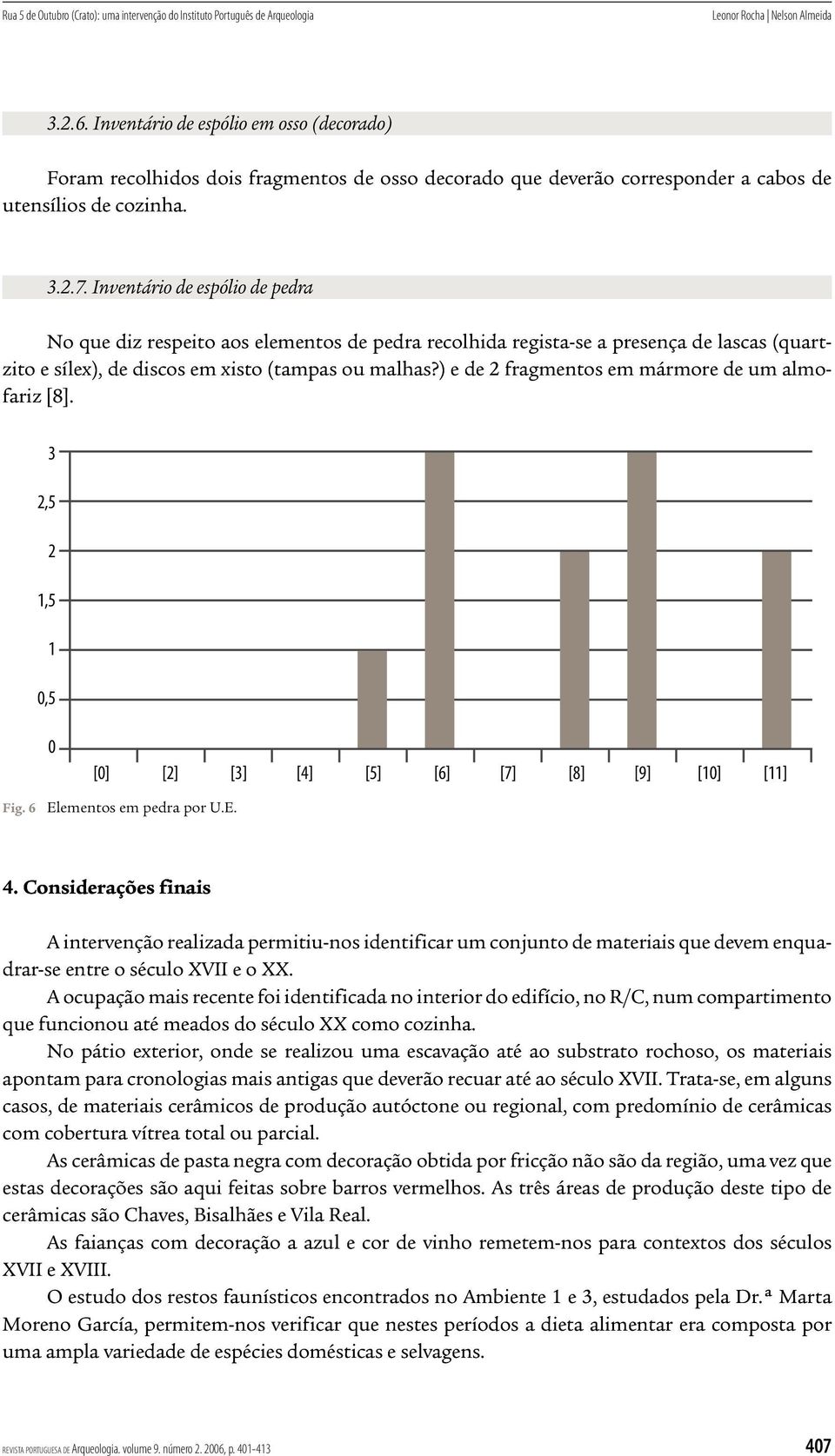 Inventário de espólio de pedra No que diz respeito aos elementos de pedra recolhida regista-se a presença de lascas (quartzito e sílex), de discos em xisto (tampas ou malhas?