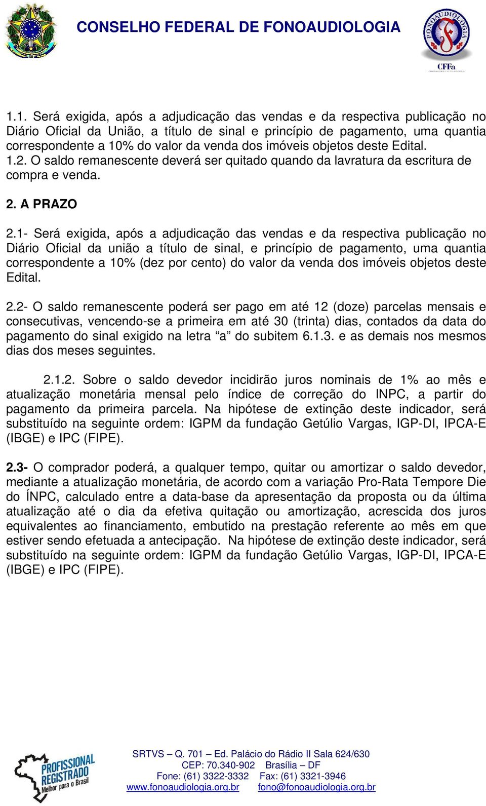 1- Será exigida, após a adjudicação das vendas e da respectiva publicação no Diário Oficial da união a título de sinal, e princípio de pagamento, uma quantia correspondente a 10% (dez por cento) do