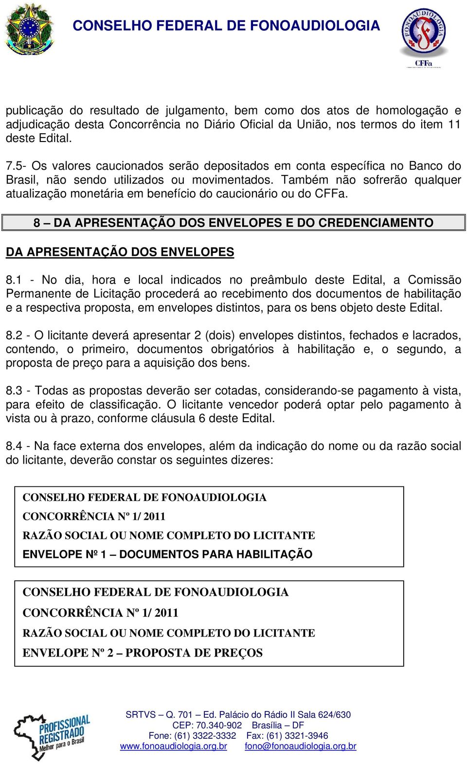 Também não sofrerão qualquer atualização monetária em benefício do caucionário ou do CFFa. 8 DA APRESENTAÇÃO DOS ENVELOPES E DO CREDENCIAMENTO DA APRESENTAÇÃO DOS ENVELOPES 8.