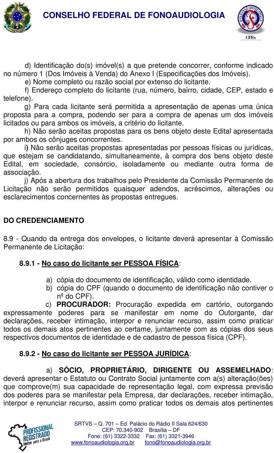 g) Para cada licitante será permitida a apresentação de apenas uma única proposta para a compra, podendo ser para a compra de apenas um dos imóveis licitados ou para ambos os imóveis, a critério do