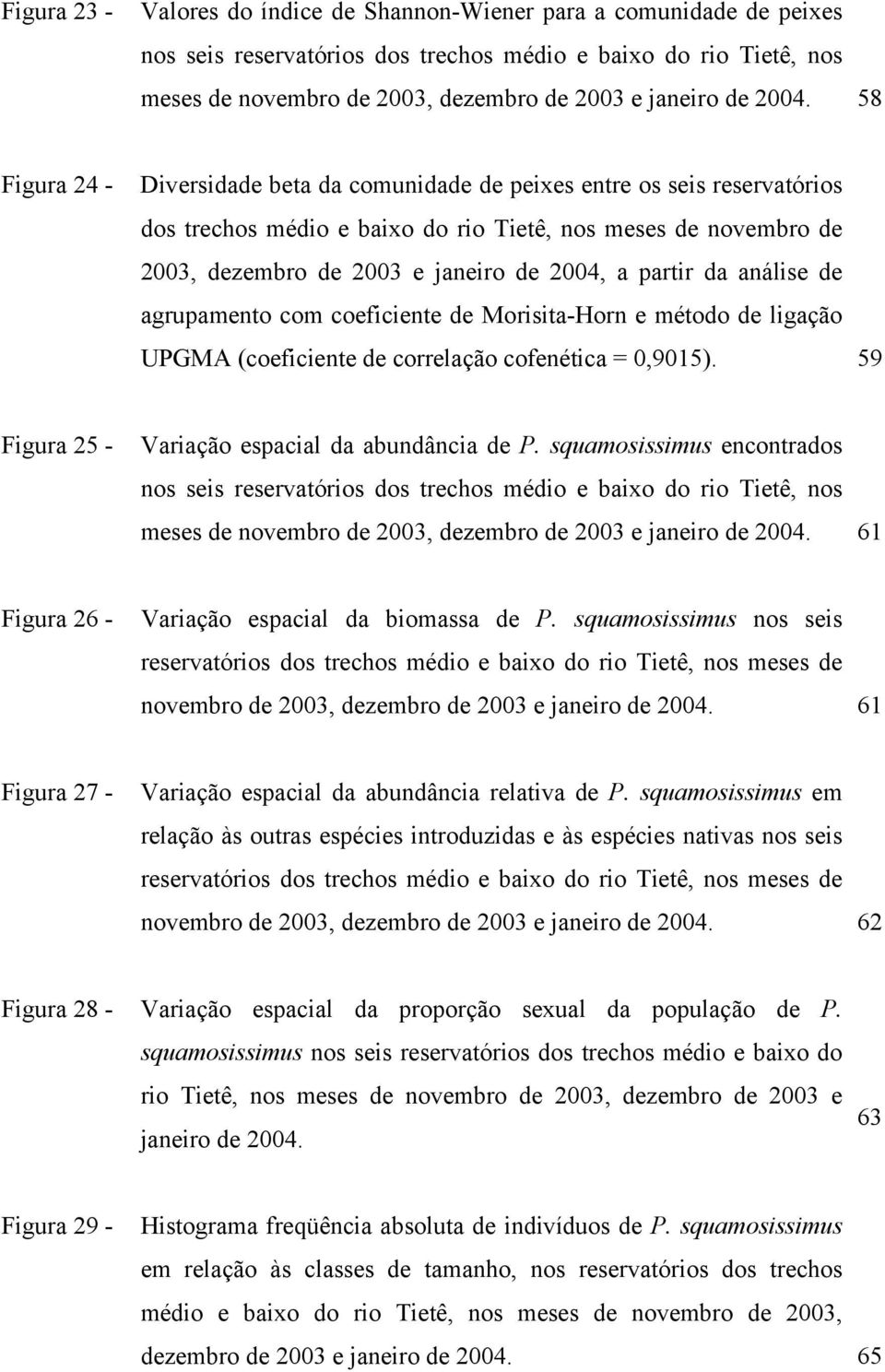 partir da análise de agrupamento com coeficiente de Morisita-Horn e método de ligação UPGMA (coeficiente de correlação cofenética = 0,9015). 59 Figura 25 - Variação espacial da abundância de P.