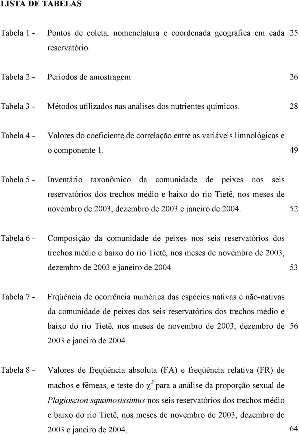 49 Tabela 5 - Inventário taxonômico da comunidade de peixes nos seis reservatórios dos trechos médio e baixo do rio Tietê, nos meses de novembro de 2003, dezembro de 2003 e janeiro de 2004.