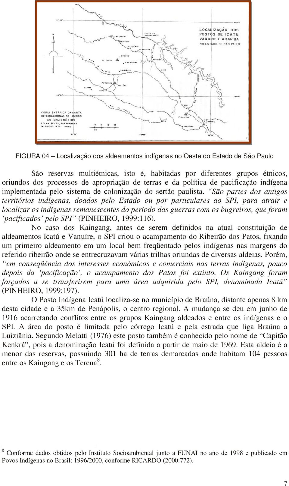 São partes dos antigos territórios indígenas, doados pelo Estado ou por particulares ao SPI, para atrair e localizar os indígenas remanescentes do período das guerras com os bugreiros, que foram