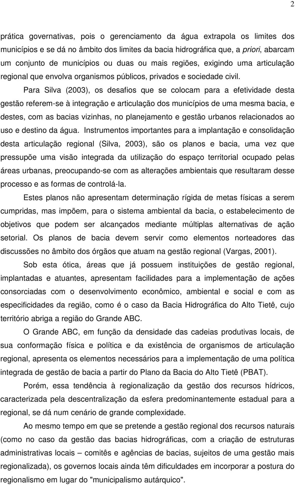 Para Silva (2003), os desafios que se colocam para a efetividade desta gestão referem-se à integração e articulação dos municípios de uma mesma bacia, e destes, com as bacias vizinhas, no