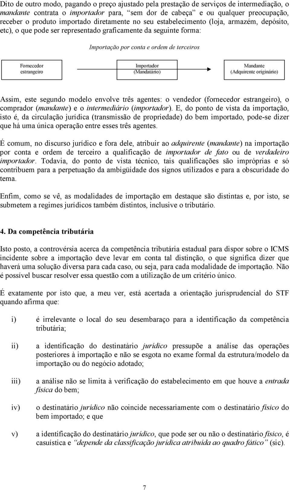 estrangeiro Importador (Mandatário) Mandante (Adquirente originário) Assim, este segundo modelo envolve três agentes: o vendedor (fornecedor estrangeiro), o comprador (mandante) e o intermediário