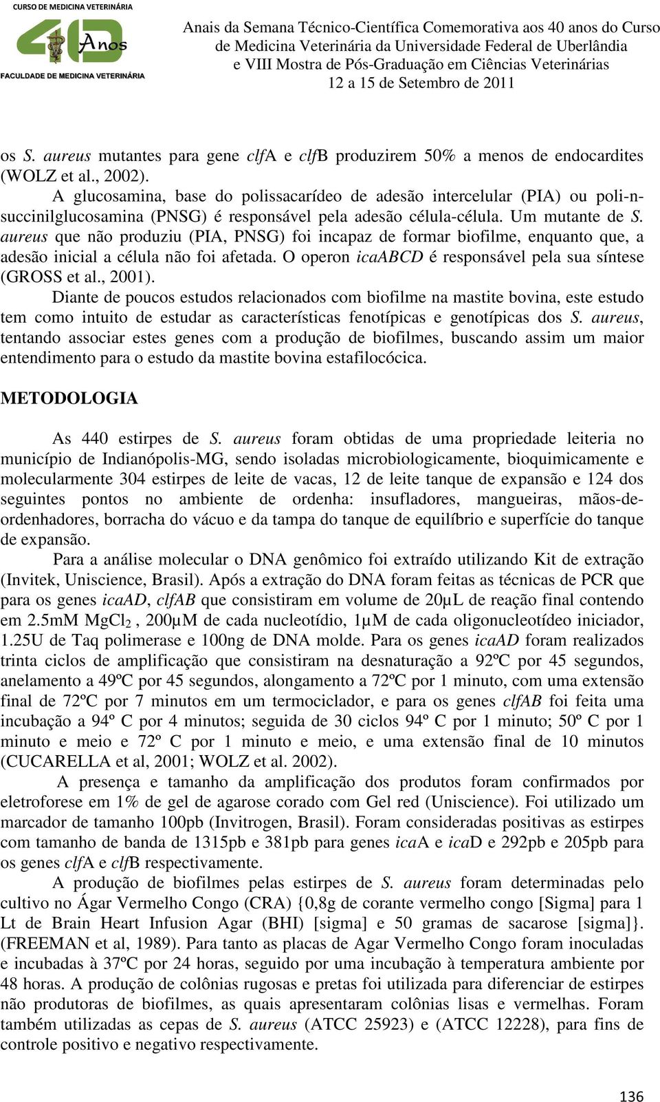 aureus que não produziu (PIA, PNSG) foi incapaz de formar biofilme, enquanto que, a adesão inicial a célula não foi afetada. O operon icaabcd é responsável pela sua síntese (GROSS et al., 2001).