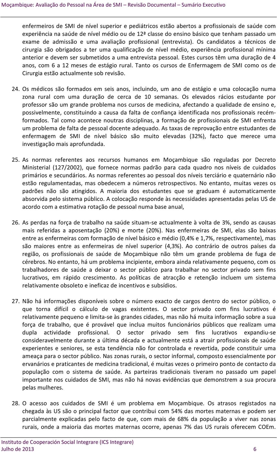 Os candidatos a técnicos de cirurgia são obrigados a ter uma qualificação de nível médio, experiência profissional mínima anterior e devem ser submetidos a uma entrevista pessoal.