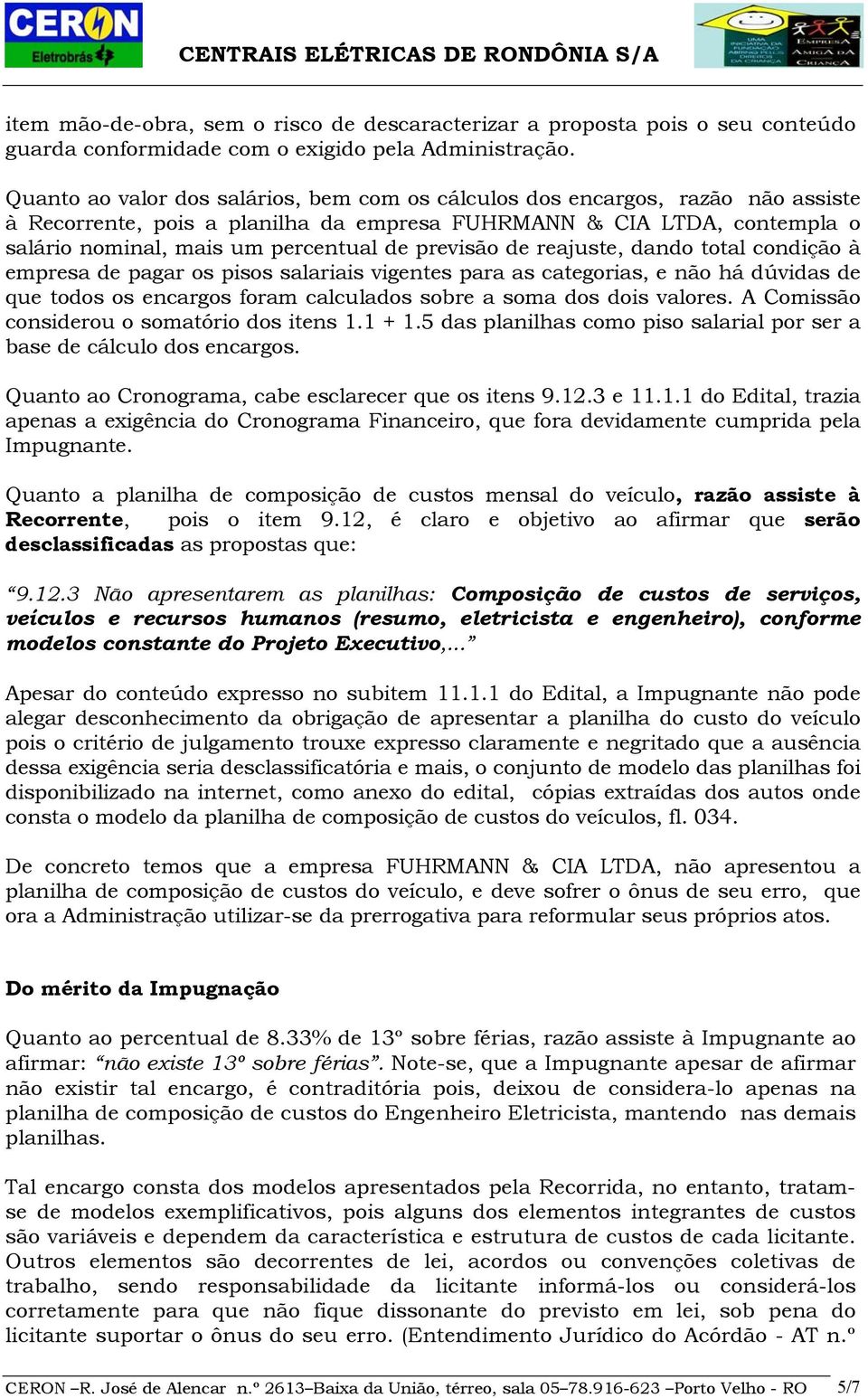 previsão de reajuste, dando total condição à empresa de pagar os pisos salariais vigentes para as categorias, e não há dúvidas de que todos os encargos foram calculados sobre a soma dos dois valores.