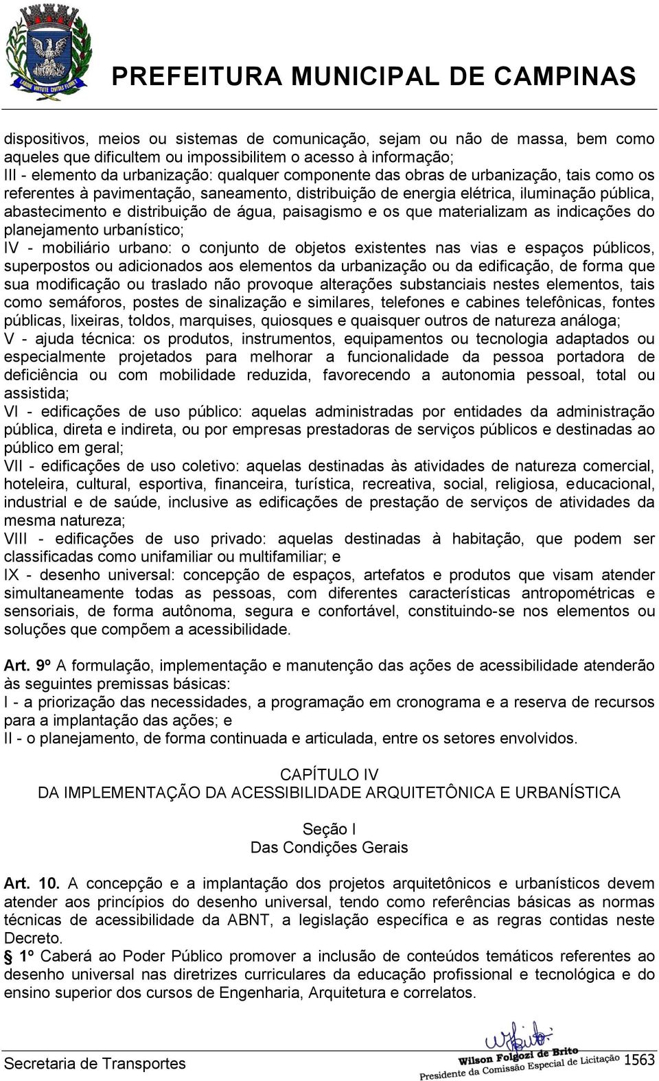 as indicações do planejamento urbanístico; IV - mobiliário urbano: o conjunto de objetos existentes nas vias e espaços públicos, superpostos ou adicionados aos elementos da urbanização ou da